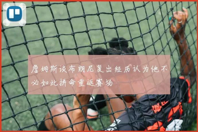 詹姆斯谈布朗尼复出经历认为他不必如此拼命重返赛场