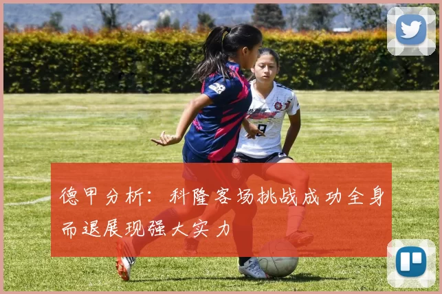 德甲分析：科隆客场挑战成功全身而退展现强大实力
