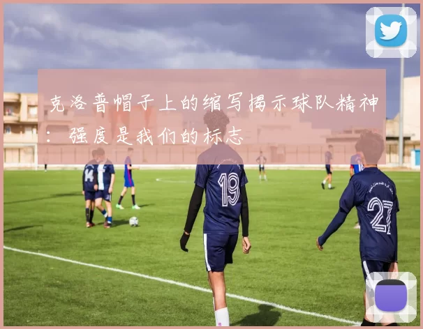 克洛普帽子上的缩写揭示球队精神：强度是我们的标志