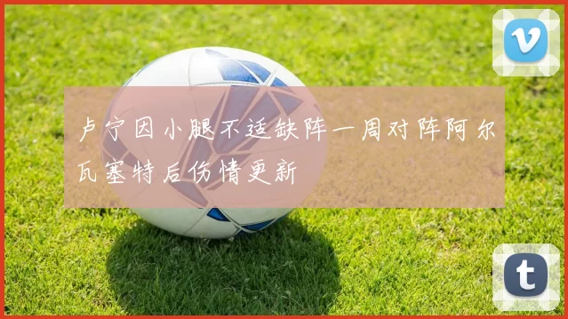 卢宁因小腿不适缺阵一周对阵阿尔瓦塞特后伤情更新