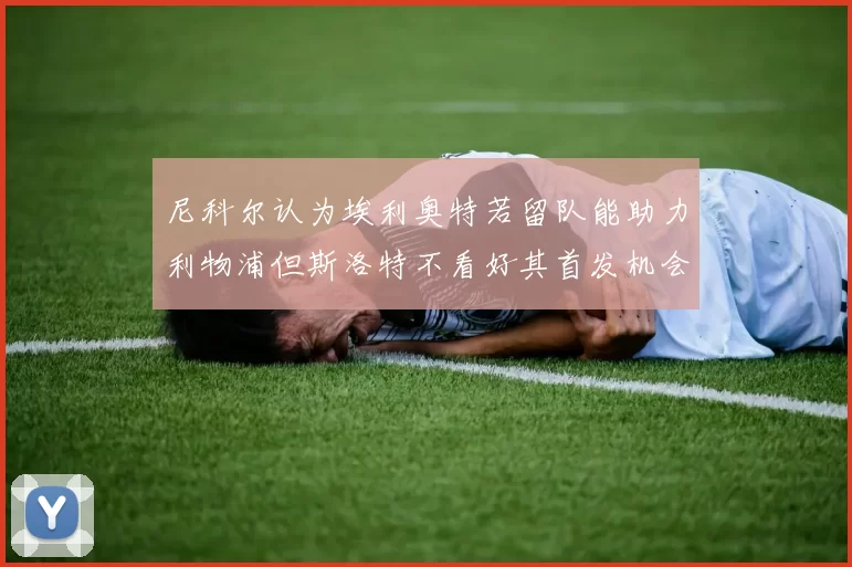 尼科尔认为埃利奥特若留队能助力利物浦但斯洛特不看好其首发机会