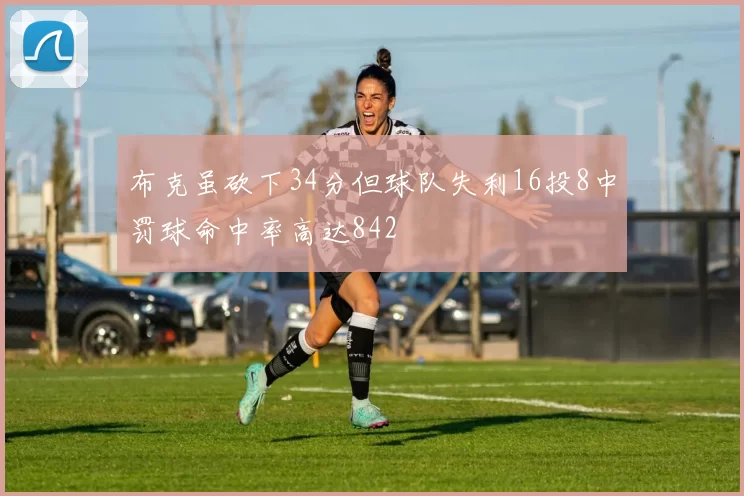 布克虽砍下34分但球队失利16投8中罚球命中率高达842